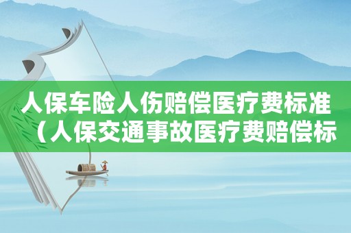 人保車險(xiǎn)人傷賠償醫(yī)療費(fèi)標(biāo)準(zhǔn)（人保交通事故醫(yī)療費(fèi)賠償標(biāo)準(zhǔn)）