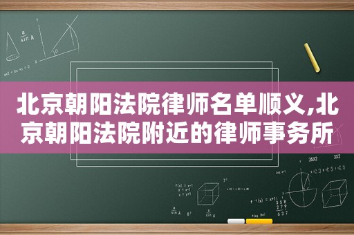 北京朝陽法院律師名單順義,北京朝陽法院附近的律師事務(wù)所