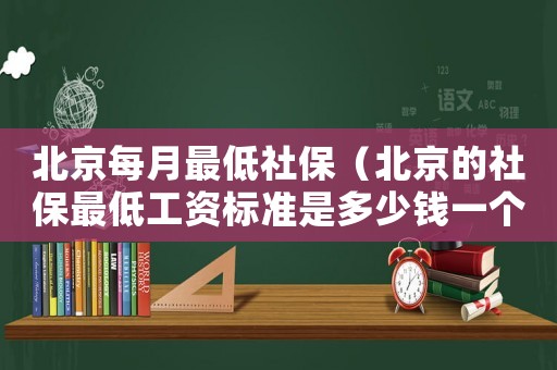 北京每月最低社保（北京的社保最低工資標(biāo)準(zhǔn)是多少錢(qián)一個(gè)月）