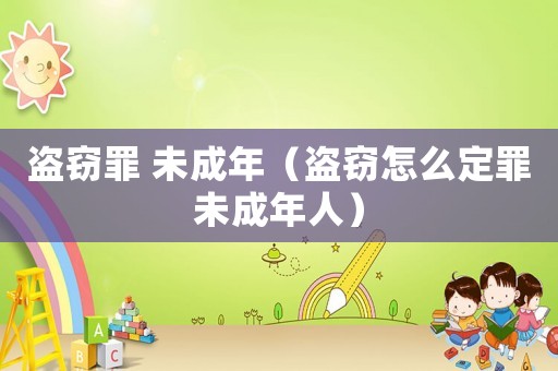 盜竊罪 未成年（盜竊怎么定罪未成年人）