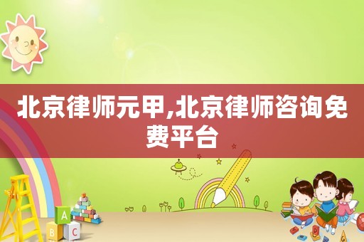北京律師元甲,北京律師咨詢免費(fèi)平臺(tái)