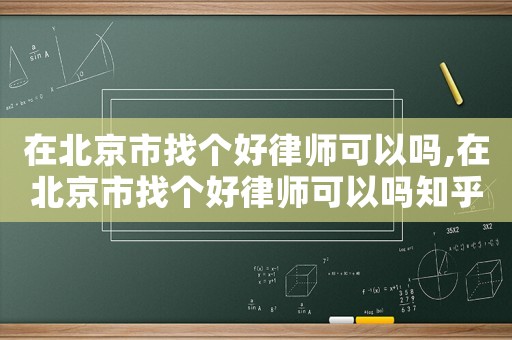 在北京市找個(gè)好律師可以嗎,在北京市找個(gè)好律師可以嗎知乎