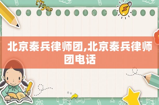 北京秦兵律師團(tuán),北京秦兵律師團(tuán)電話