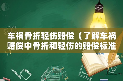 車禍骨折輕傷賠償（了解車禍賠償中骨折和輕傷的賠償標(biāo)準(zhǔn)）