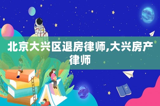 北京大興區(qū)退房律師,大興房產(chǎn)律師