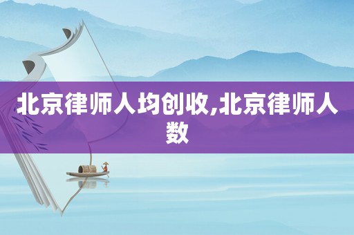 北京律師人均創(chuàng)收,北京律師人數(shù)
