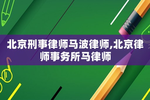 北京刑事律師馬波律師,北京律師事務(wù)所馬律師