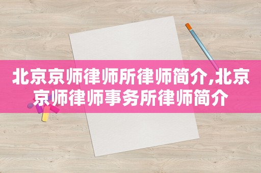 北京京師律師所律師簡介,北京京師律師事務(wù)所律師簡介