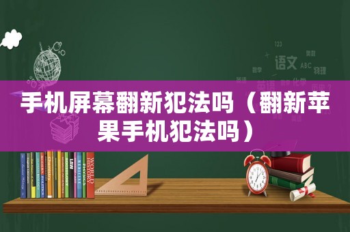 手機(jī)屏幕翻新犯法嗎（翻新蘋果手機(jī)犯法嗎）
