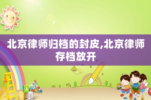 北京律師歸檔的封皮,北京律師存檔放開(kāi)
