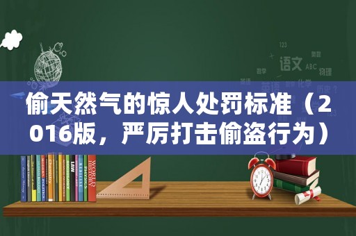 偷天然氣的驚人處罰標(biāo)準(zhǔn)（2016版，嚴(yán)厲打擊偷盜行為）