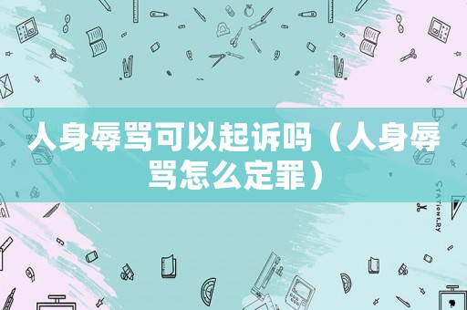 人身辱罵可以起訴嗎（人身辱罵怎么定罪）