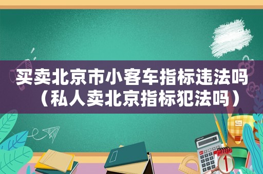 買賣北京市小客車指標(biāo)違法嗎（私人賣北京指標(biāo)犯法嗎）