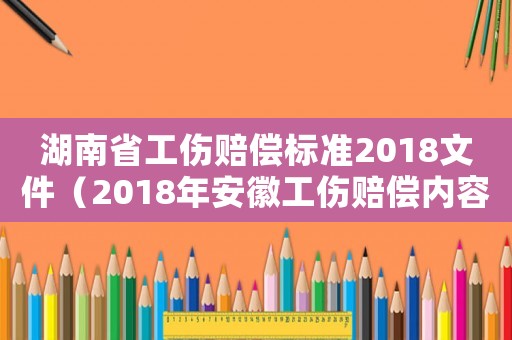 湖南省工傷賠償標(biāo)準(zhǔn)2018文件（2018年安徽工傷賠償內(nèi)容）