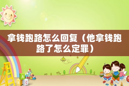 拿錢(qián)跑路怎么回復(fù)（他拿錢(qián)跑路了怎么定罪）