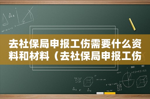 去社保局申報工傷需要什么資料和材料（去社保局申報工傷需要什么資料）