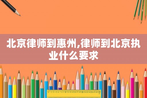 北京律師到惠州,律師到北京執(zhí)業(yè)什么要求