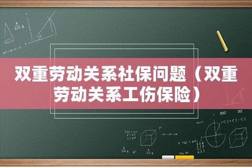 雙重勞動(dòng)關(guān)系社保問題（雙重勞動(dòng)關(guān)系工傷保險(xiǎn)）