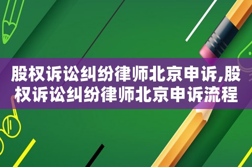 股權(quán)訴訟糾紛律師北京申訴,股權(quán)訴訟糾紛律師北京申訴流程