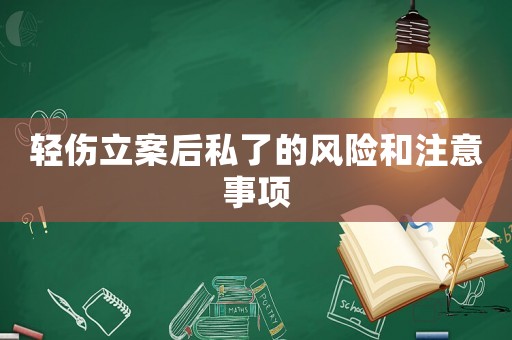 輕傷立案后私了的風(fēng)險和注意事項(xiàng)