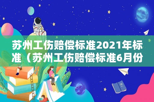 蘇州工傷賠償標(biāo)準(zhǔn)2021年標(biāo)準(zhǔn)（蘇州工傷賠償標(biāo)準(zhǔn)6月份新）