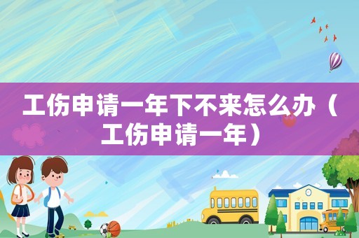 工傷申請(qǐng)一年下不來(lái)怎么辦（工傷申請(qǐng)一年）