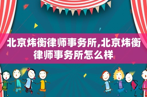 北京煒衡律師事務(wù)所,北京煒衡律師事務(wù)所怎么樣