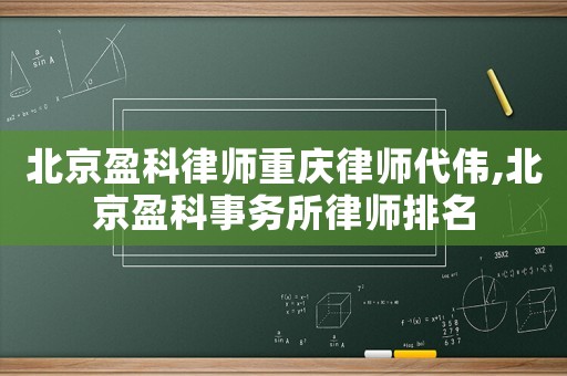 北京盈科律師重慶律師代偉,北京盈科事務(wù)所律師排名