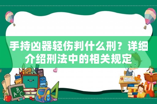手持兇器輕傷判什么刑？詳細介紹刑法中的相關(guān)規(guī)定