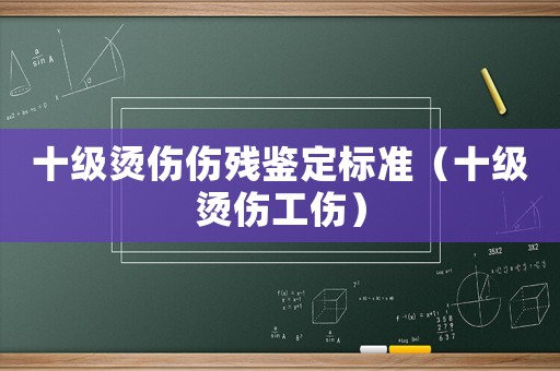 十級燙傷傷殘鑒定標(biāo)準(zhǔn)（十級燙傷工傷）