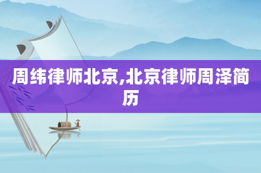 周緯律師北京,北京律師周澤簡(jiǎn)歷