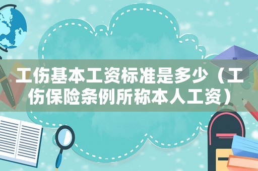 工傷基本工資標(biāo)準(zhǔn)是多少（工傷保險(xiǎn)條例所稱本人工資）