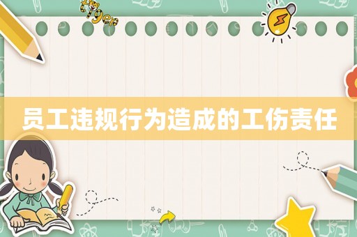 員工違規(guī)行為造成的工傷責(zé)任