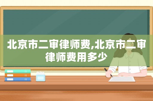 北京市二審律師費(fèi),北京市二審律師費(fèi)用多少