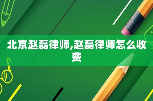 北京趙磊律師,趙磊律師怎么收費(fèi)