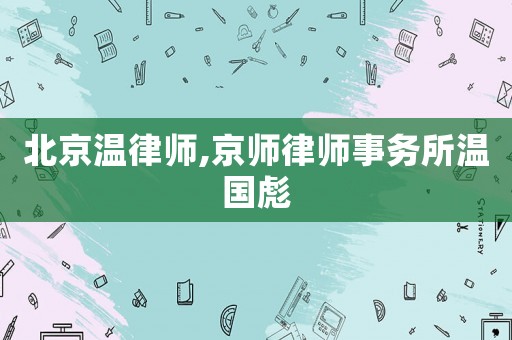 北京溫律師,京師律師事務(wù)所溫國彪