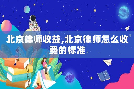 北京律師收益,北京律師怎么收費(fèi)的標(biāo)準(zhǔn)