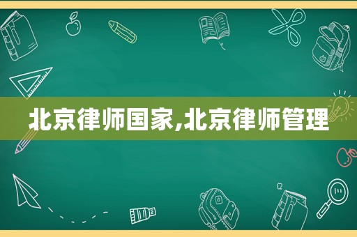北京律師國家,北京律師管理