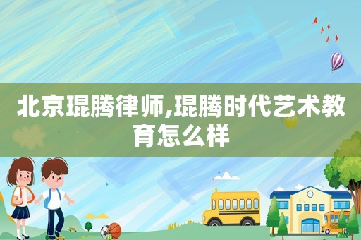 北京琨騰律師,琨騰時代藝術(shù)教育怎么樣