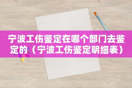 寧波工傷鑒定在哪個(gè)部門去鑒定的（寧波工傷鑒定明細(xì)表）