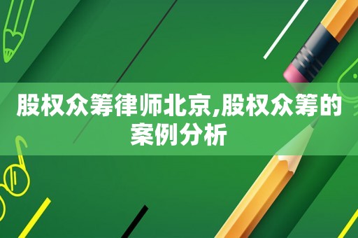 股權(quán)眾籌律師北京,股權(quán)眾籌的案例分析