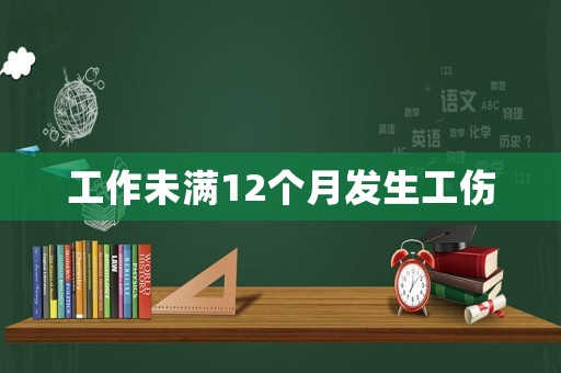 工作未滿12個(gè)月發(fā)生工傷