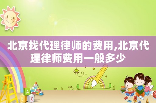 北京找代理律師的費(fèi)用,北京代理律師費(fèi)用一般多少