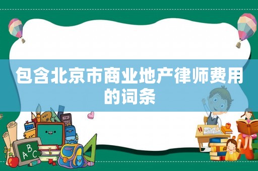 包含北京市商業(yè)地產(chǎn)律師費用的詞條