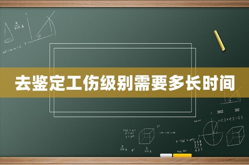 去鑒定工傷級(jí)別需要多長(zhǎng)時(shí)間