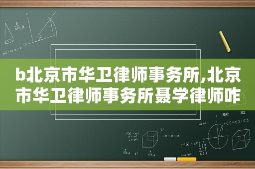 b北京市華衛(wèi)律師事務所,北京市華衛(wèi)律師事務所聶學律師咋樣?
