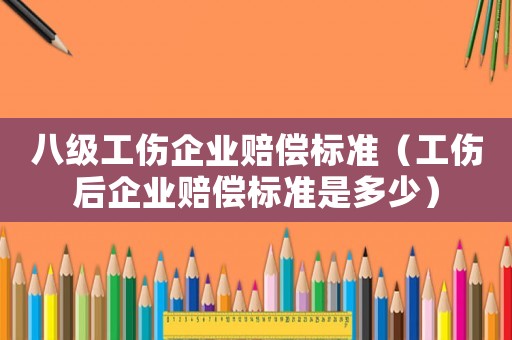 八級工傷企業(yè)賠償標準（工傷后企業(yè)賠償標準是多少）