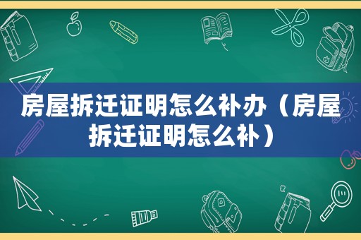 房屋拆遷證明怎么補(bǔ)辦（房屋拆遷證明怎么補(bǔ)）