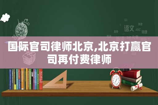 國際官司律師北京,北京打贏官司再付費(fèi)律師