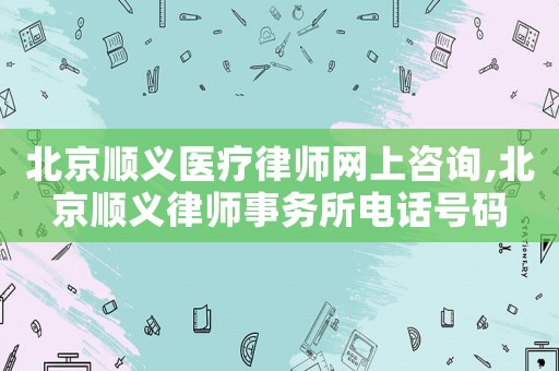 北京順義醫(yī)療律師網(wǎng)上咨詢,北京順義律師事務(wù)所電話號碼